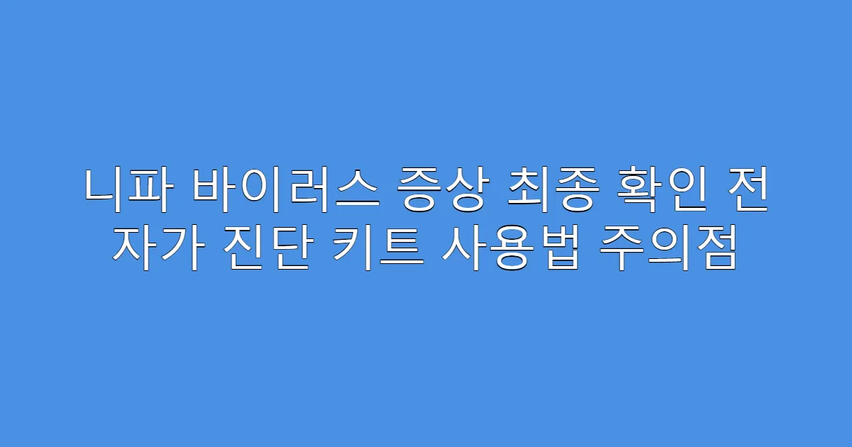 니파 바이러스 증상 최종 확인 전 자가 진단 키트 사용법 주의점