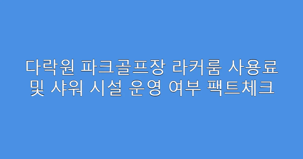 다락원 파크골프장 라커룸 사용료 및 샤워 시설 운영 여부 팩트체크
