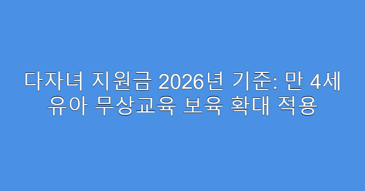 다자녀 지원금 2026년 기준: 만 4세 유아 무상교육 보육 확대 적용