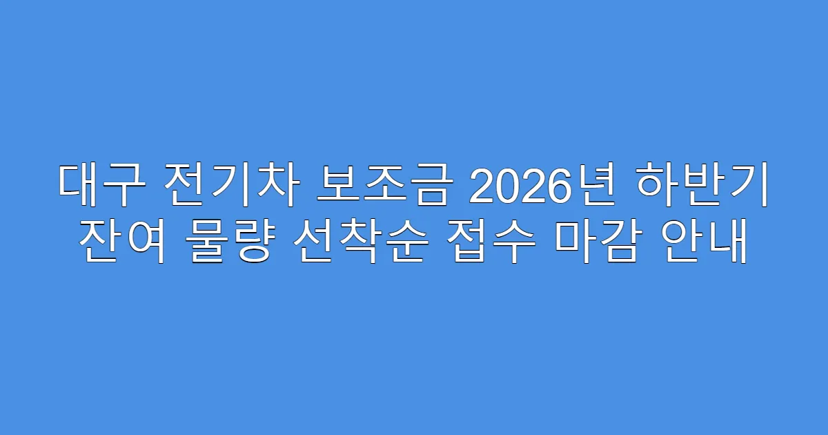 대구 전기차 보조금 2026년 하반기 잔여 물량 선착순 접수 마감 안내