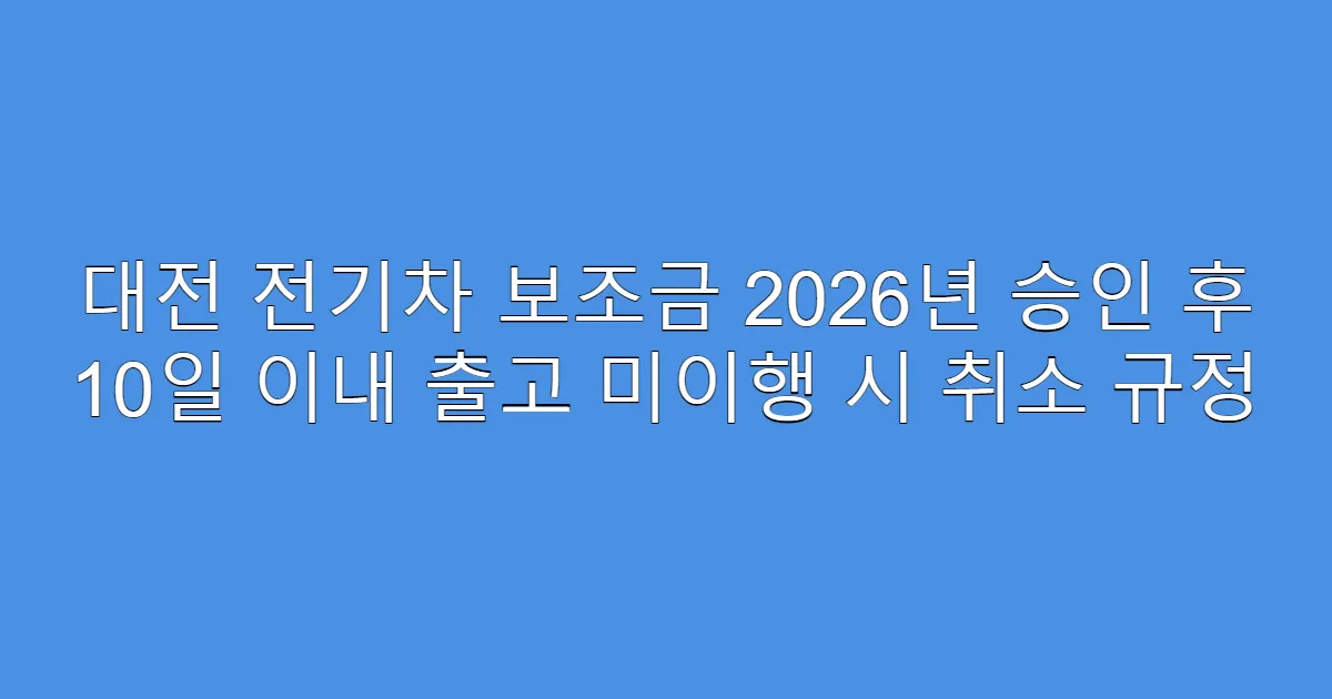 대전 전기차 보조금 2026년 승인 후 10일 이내 출고 미이행 시 취소 규정