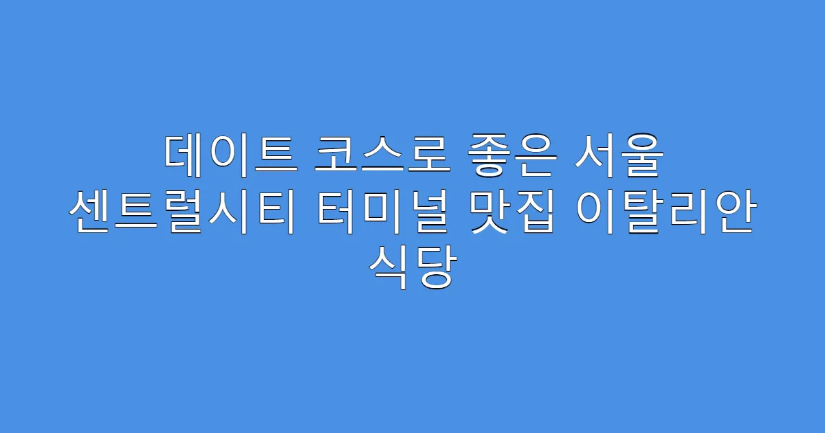 데이트 코스로 좋은 서울 센트럴시티 터미널 맛집 이탈리안 식당
