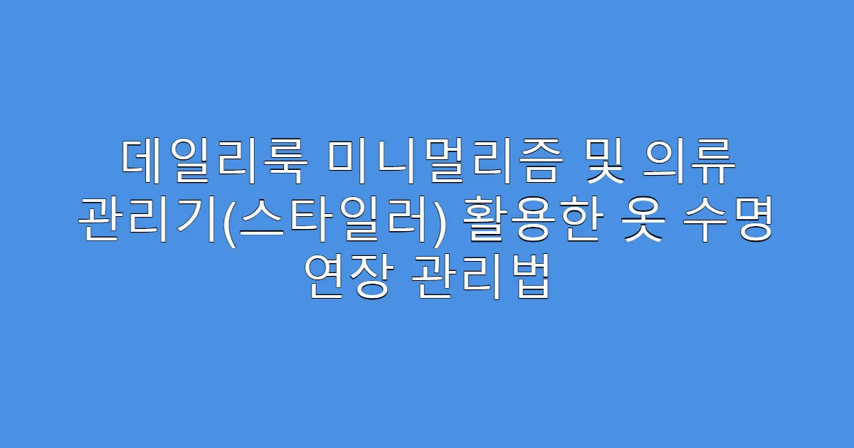 데일리룩 미니멀리즘 및 의류 관리기(스타일러) 활용한 옷 수명 연장 관리법