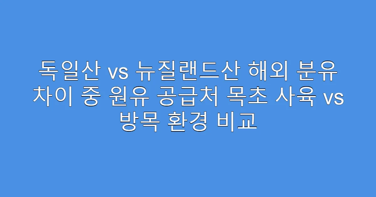 독일산 vs 뉴질랜드산 해외 분유 차이 중 원유 공급처 목초 사육 vs 방목 환경 비교
