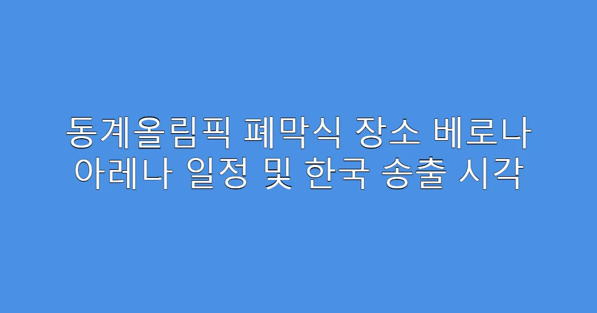 동계올림픽 폐막식 장소 베로나 아레나 일정 및 한국 송출 시각