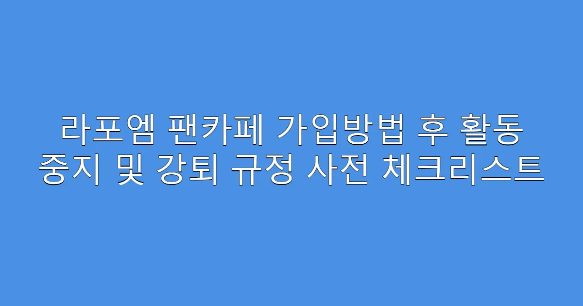라포엠 팬카페 가입방법 후 활동 중지 및 강퇴 규정 사전 체크리스트