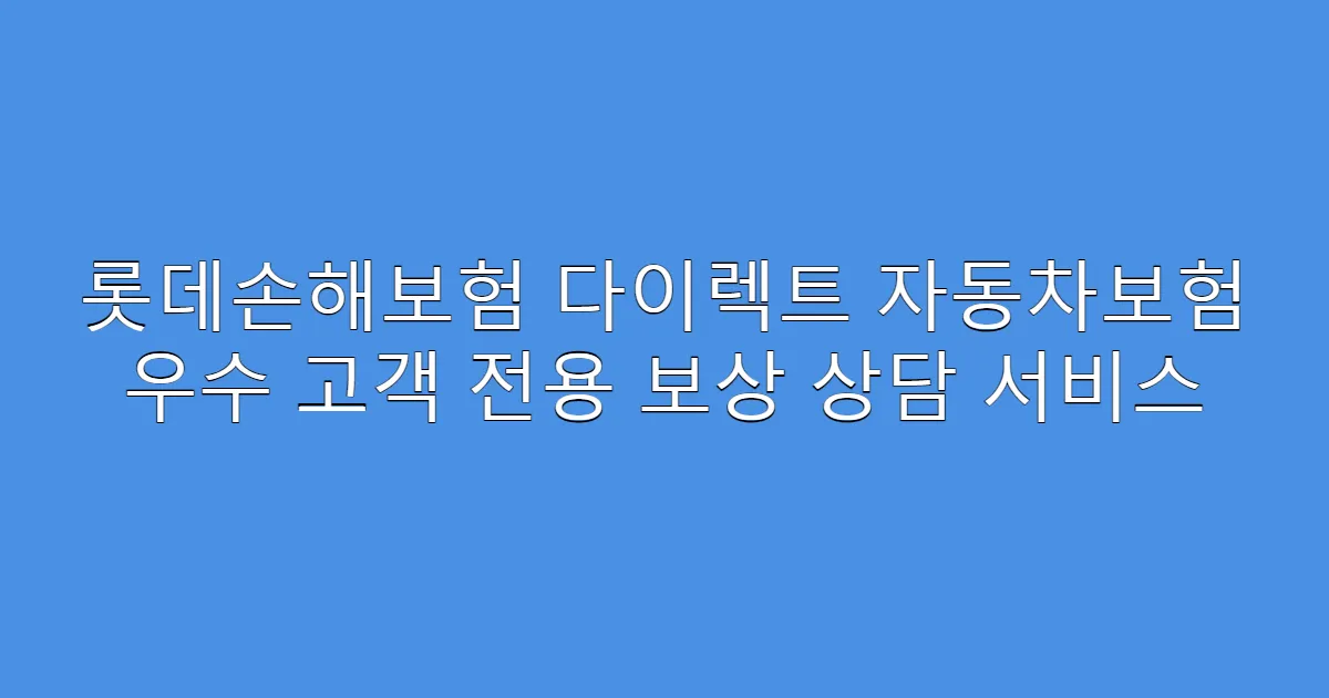 롯데손해보험 다이렉트 자동차보험 우수 고객 전용 보상 상담 서비스