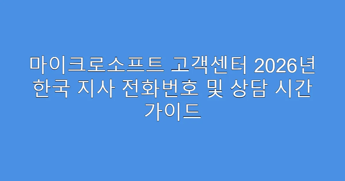 마이크로소프트 고객센터 2026년 한국 지사 전화번호 및 상담 시간 가이드