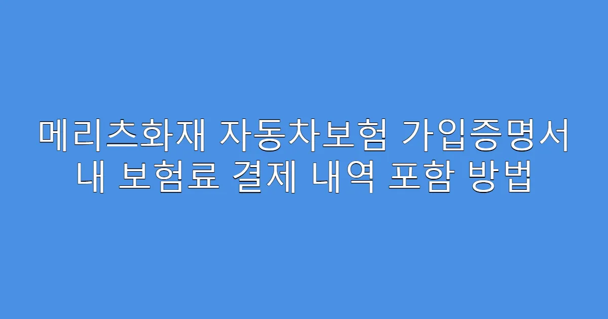 메리츠화재 자동차보험 가입증명서 내 보험료 결제 내역 포함 방법