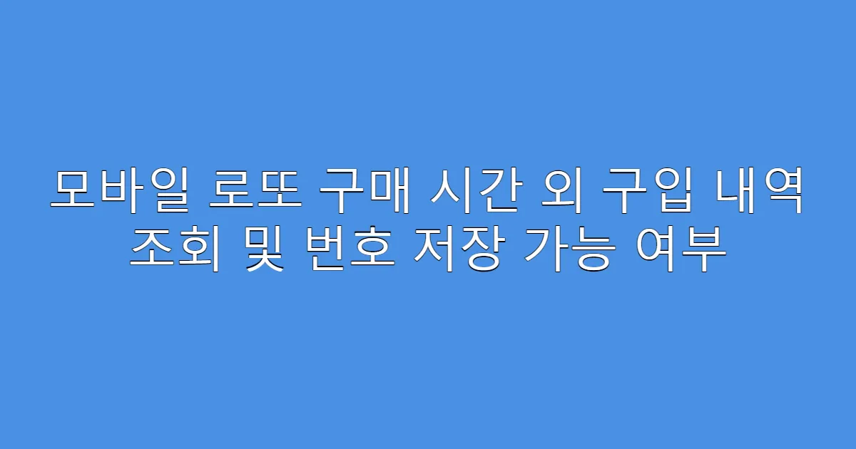 모바일 로또 구매 시간 외 구입 내역 조회 및 번호 저장 가능 여부
