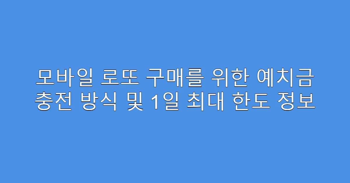 모바일 로또 구매를 위한 예치금 충전 방식 및 1일 최대 한도 정보