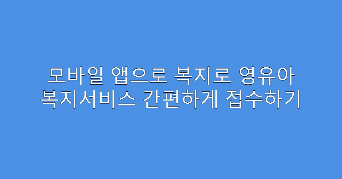 모바일 앱으로 복지로 영유아 복지서비스 간편하게 접수하기
