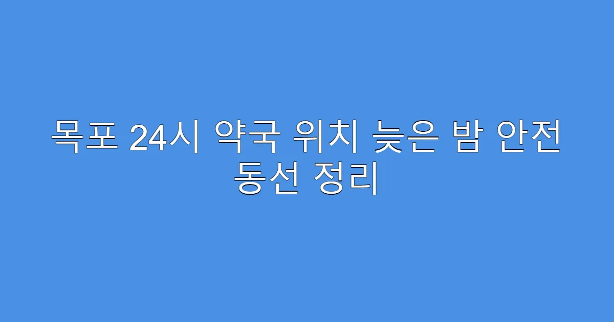 목포 24시 약국 위치 늦은 밤 안전 동선 정리