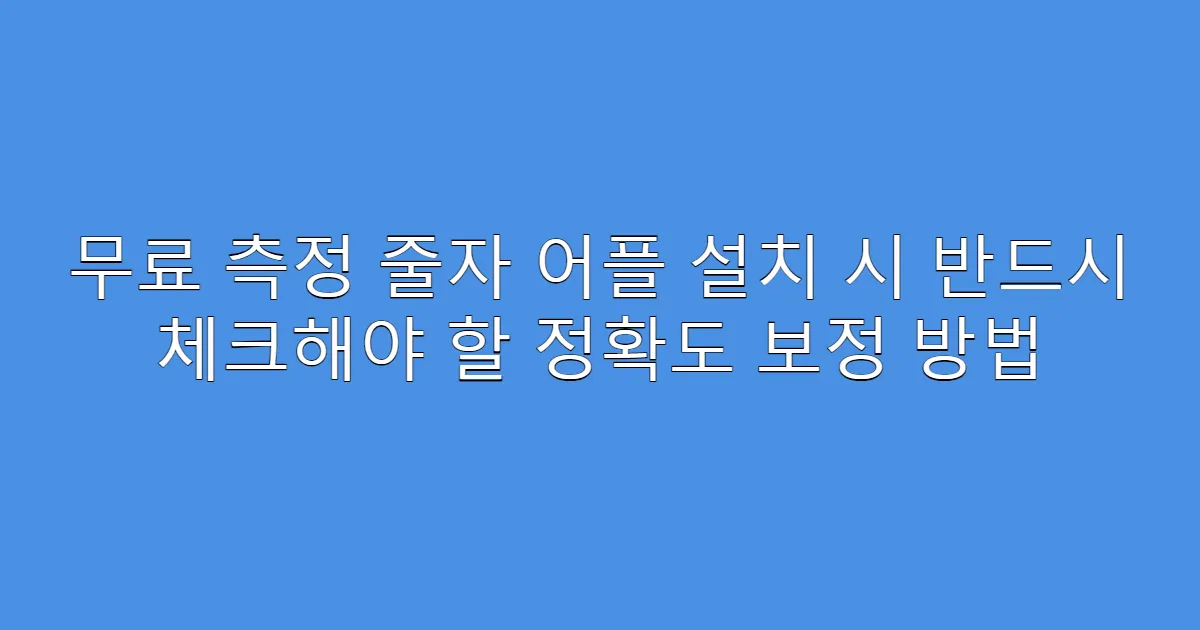 무료 측정 줄자 어플 설치 시 반드시 체크해야 할 정확도 보정 방법