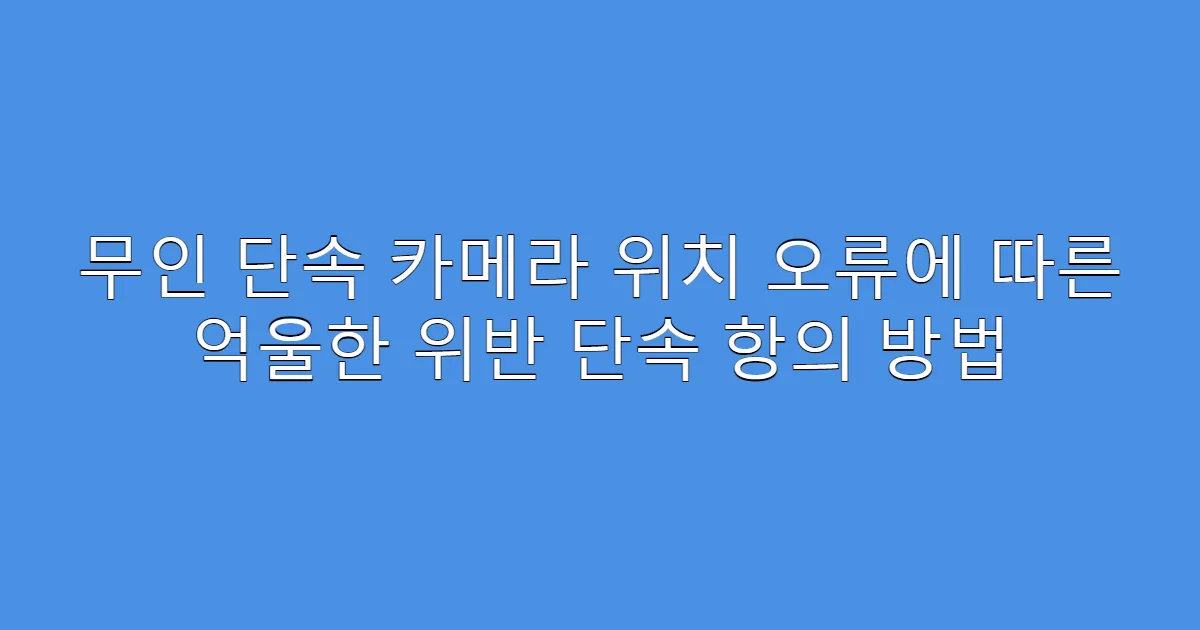 무인 단속 카메라 위치 오류에 따른 억울한 위반 단속 항의 방법