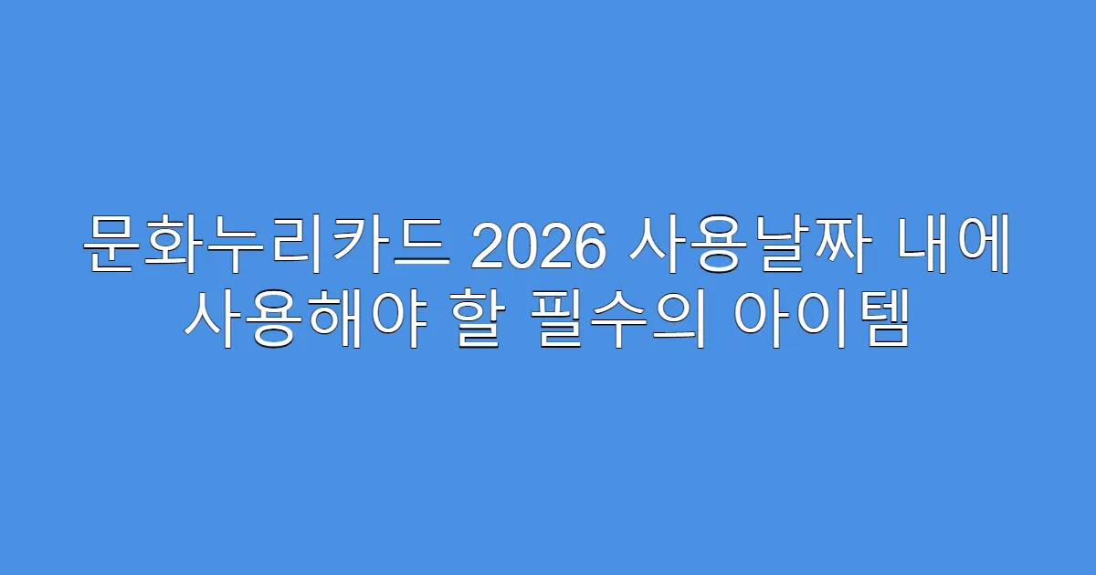 문화누리카드 2026 사용날짜 내에 사용해야 할 필수의 아이템