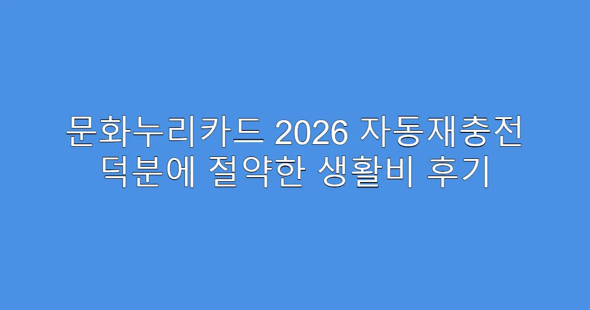 문화누리카드 2026 자동재충전 덕분에 절약한 생활비 후기
