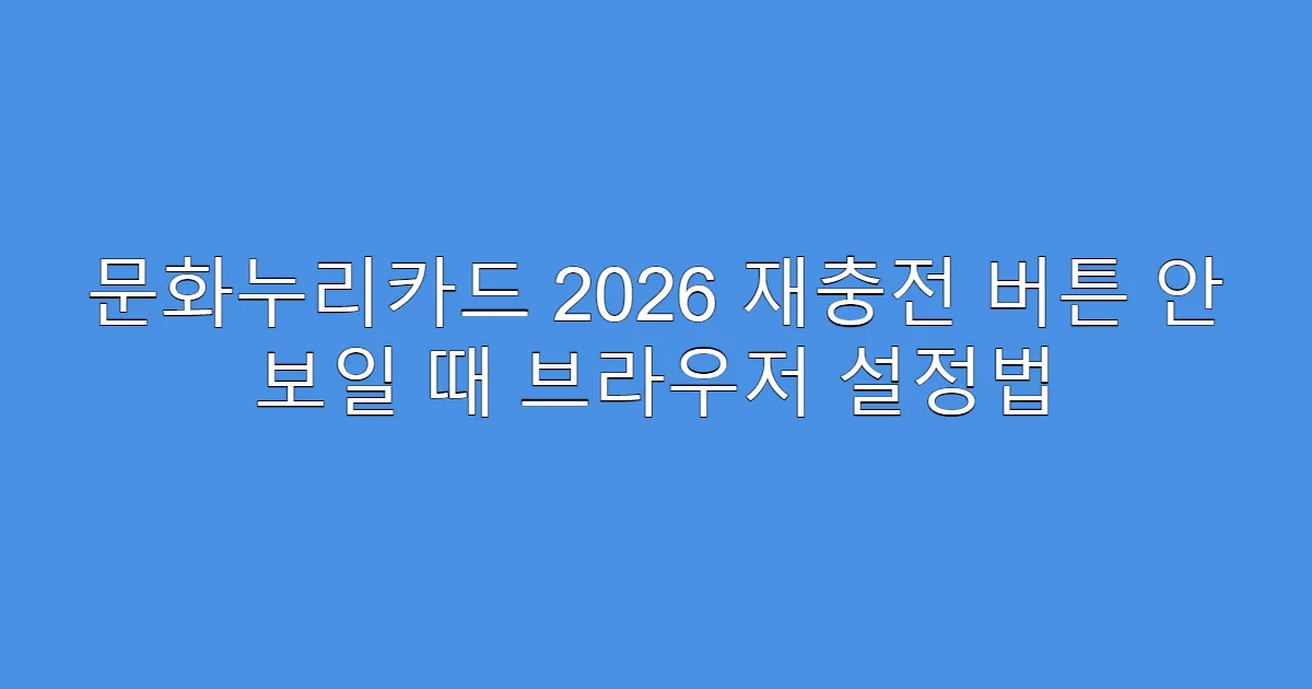문화누리카드 2026 재충전 버튼 안 보일 때 브라우저 설정법