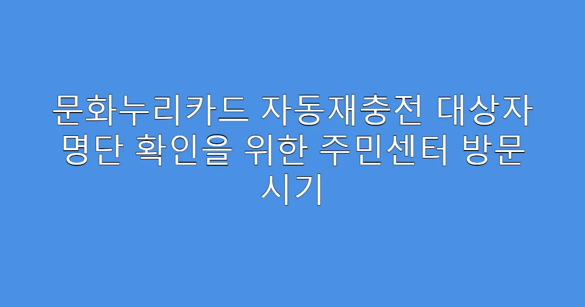 문화누리카드 자동재충전 대상자 명단 확인을 위한 주민센터 방문 시기