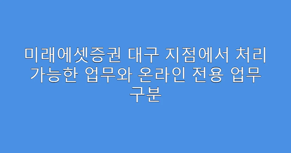 미래에셋증권 대구 지점에서 처리 가능한 업무와 온라인 전용 업무 구분