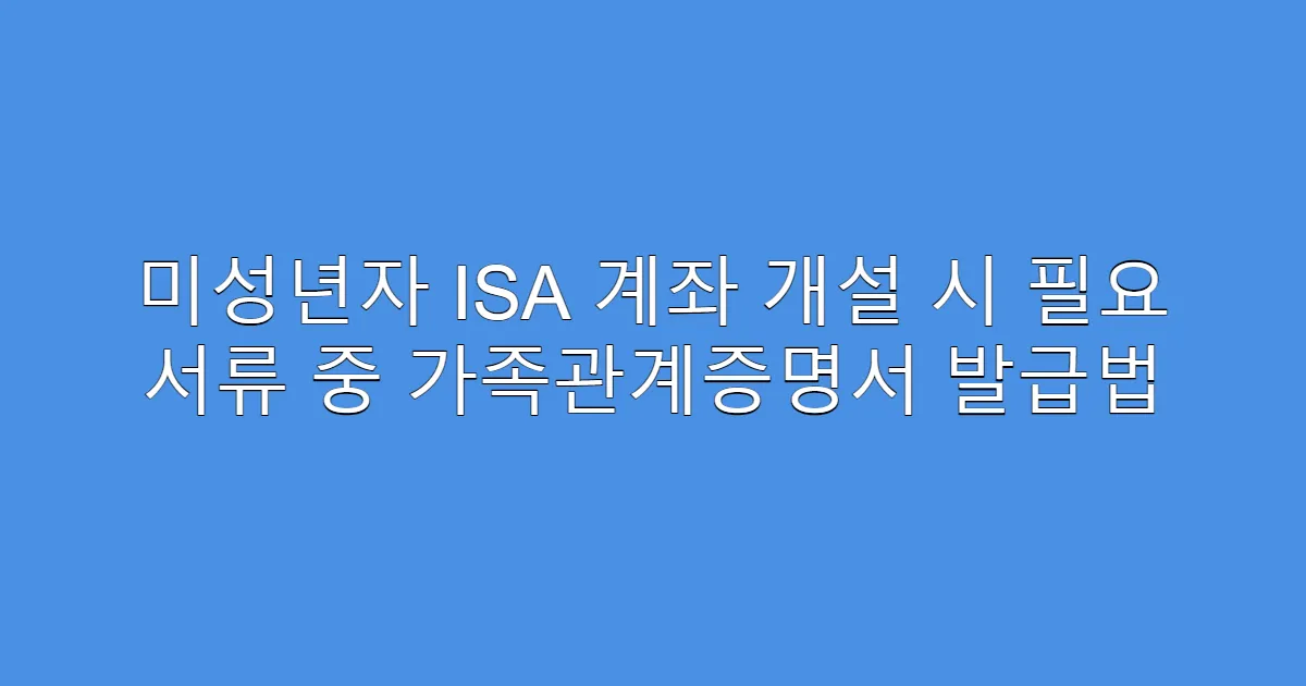 미성년자 ISA 계좌 개설 시 필요 서류 중 가족관계증명서 발급법
