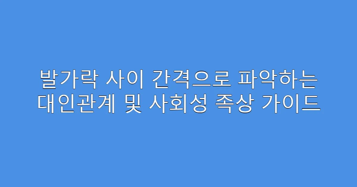 발가락 사이 간격으로 파악하는 대인관계 및 사회성 족상 가이드