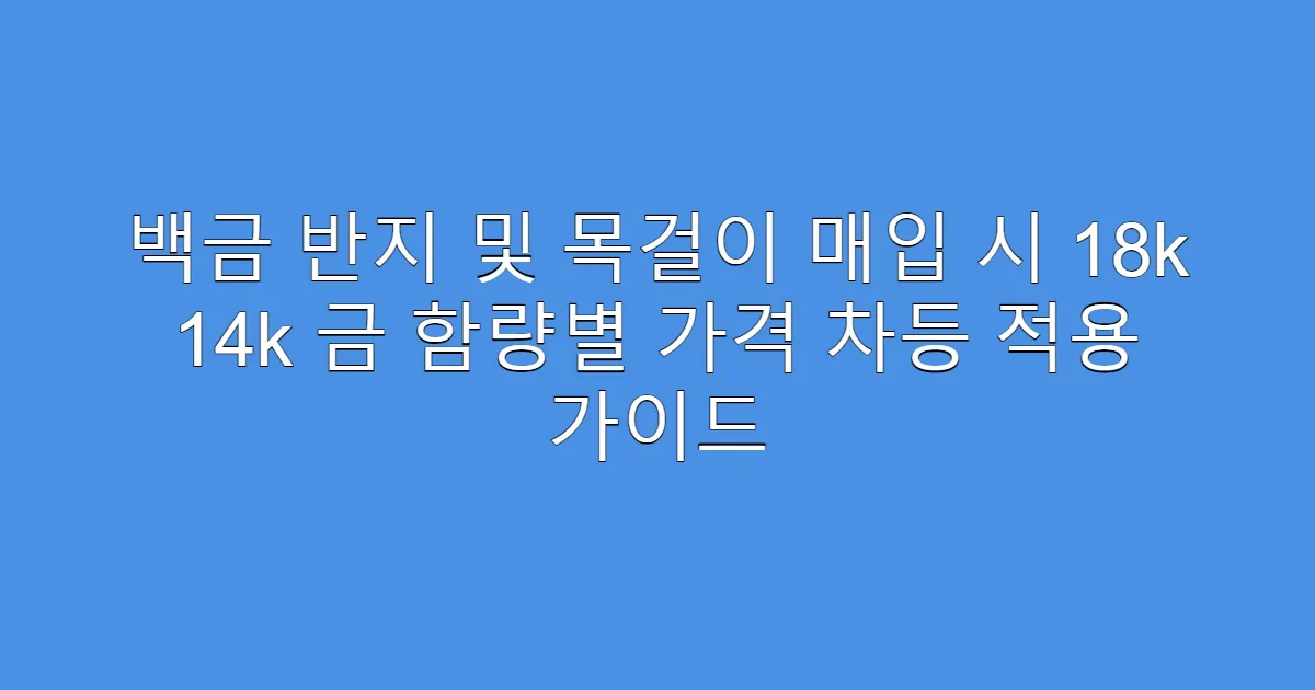 백금 반지 및 목걸이 매입 시 18k 14k 금 함량별 가격 차등 적용 가이드