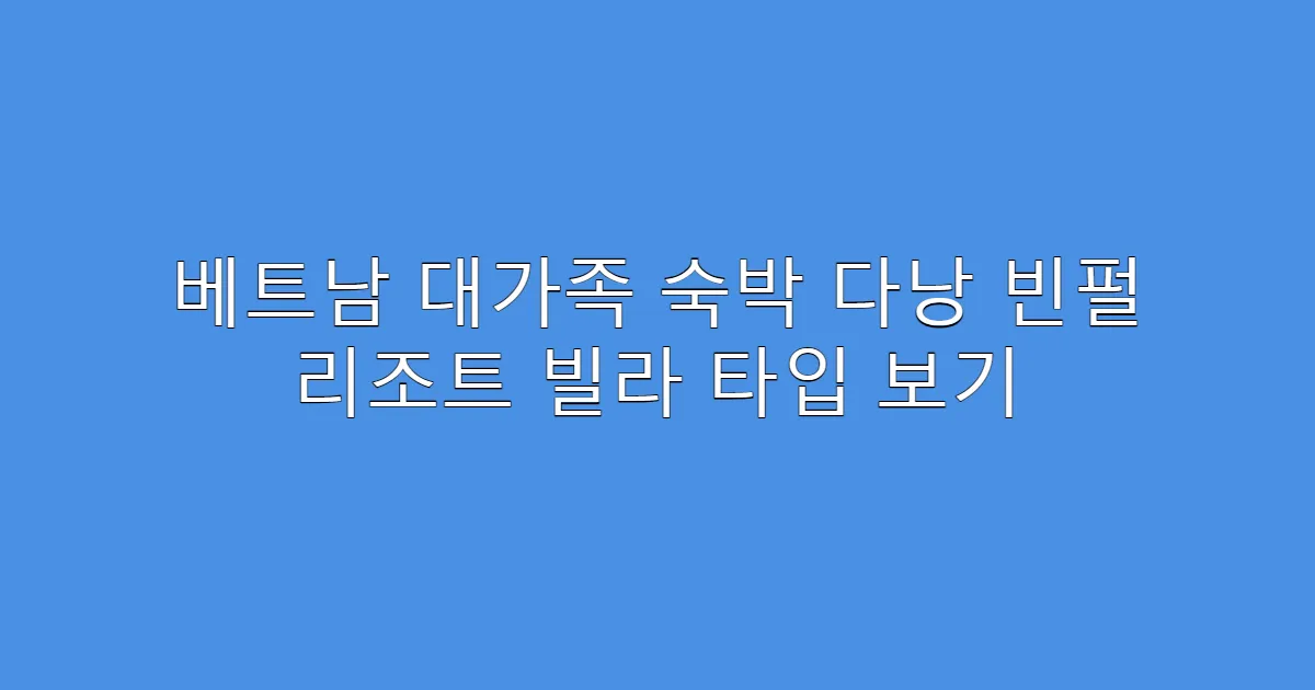 베트남 대가족 숙박 다낭 빈펄 리조트 빌라 타입 보기