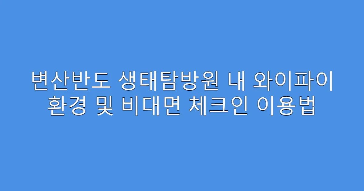 변산반도 생태탐방원 내 와이파이 환경 및 비대면 체크인 이용법