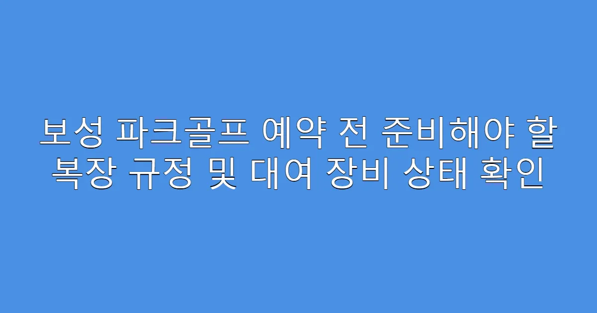 보성 파크골프 예약 전 준비해야 할 복장 규정 및 대여 장비 상태 확인