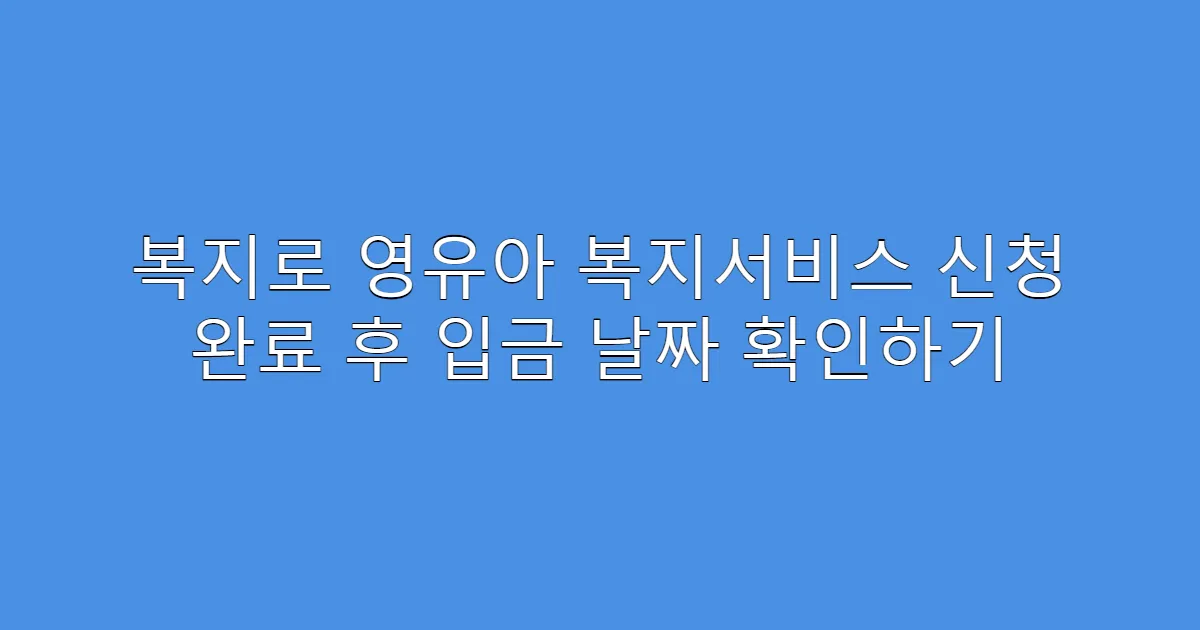 복지로 영유아 복지서비스 신청 완료 후 입금 날짜 확인하기