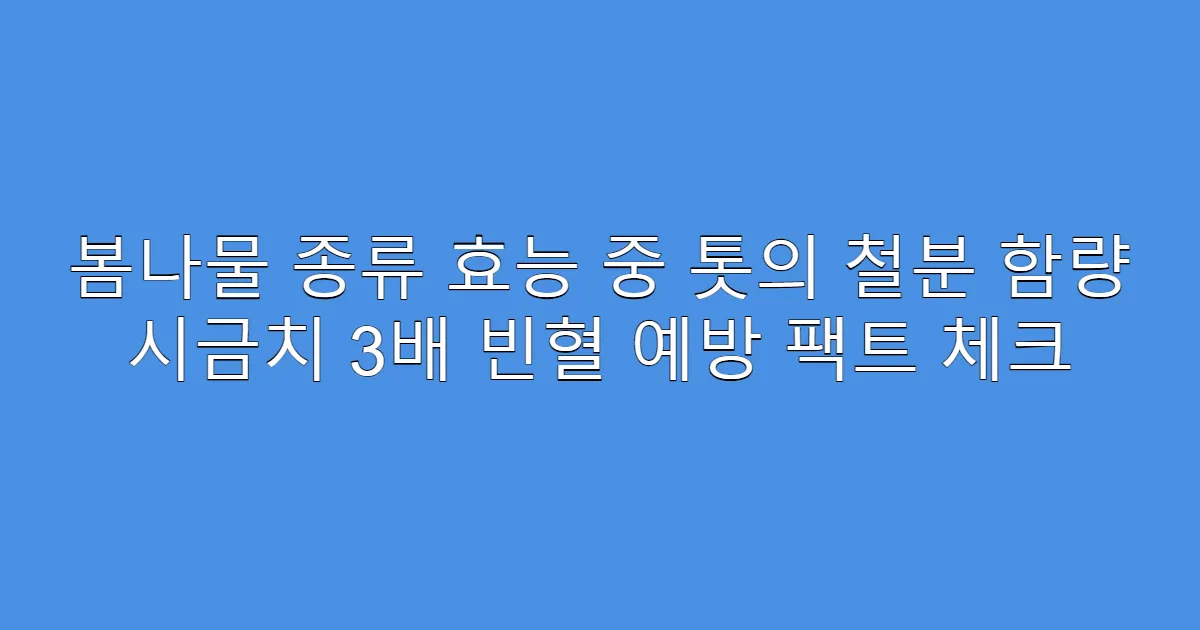 봄나물 종류 효능 중 톳의 철분 함량 시금치 3배 빈혈 예방 팩트 체크