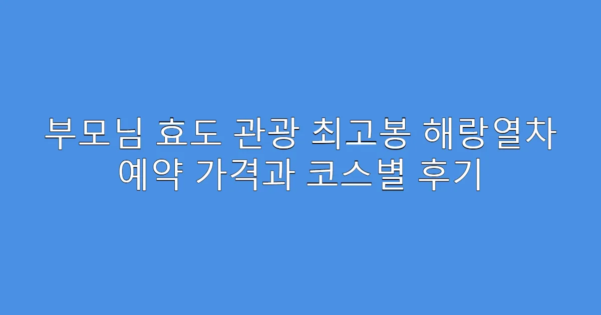 부모님 효도 관광 최고봉 해랑열차 예약 가격과 코스별 후기