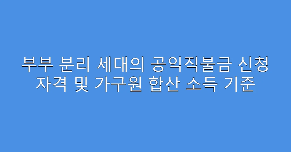 부부 분리 세대의 공익직불금 신청 자격 및 가구원 합산 소득 기준