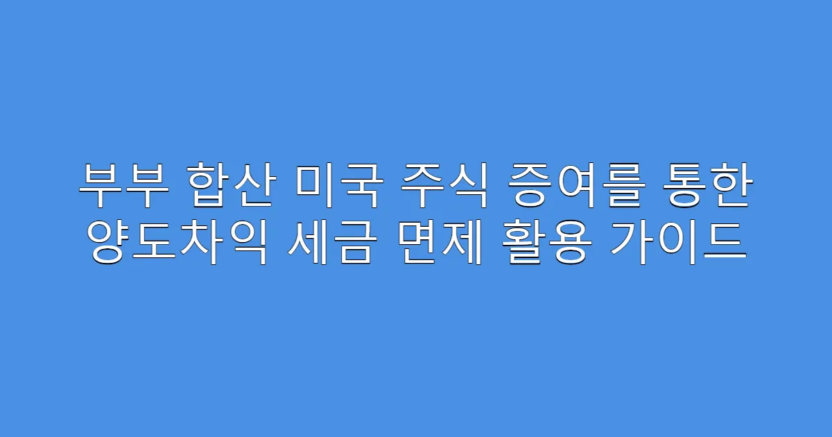 부부 합산 미국 주식 증여를 통한 양도차익 세금 면제 활용 가이드