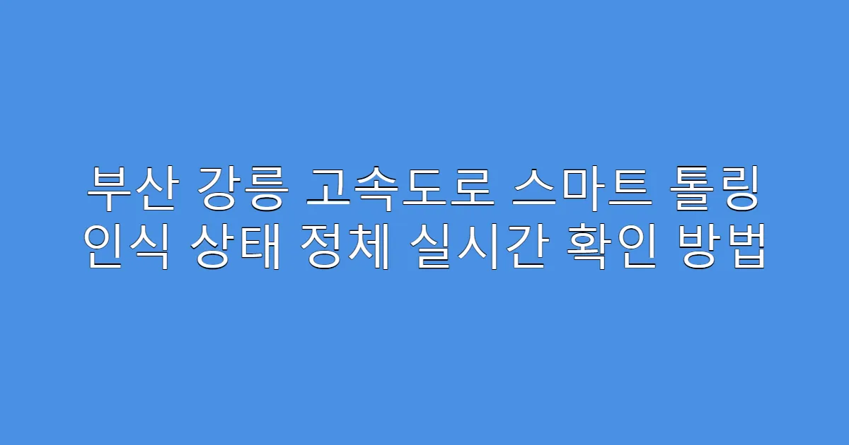 부산 강릉 고속도로 스마트 톨링 인식 상태 정체 실시간 확인 방법