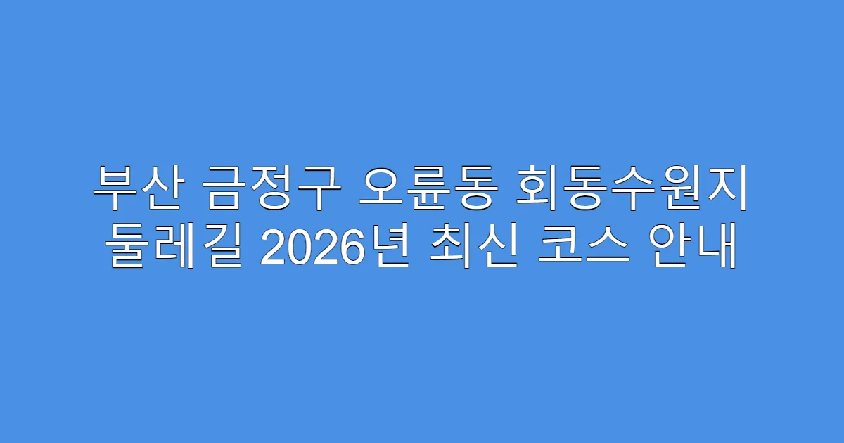 부산 금정구 오륜동 회동수원지 둘레길 2026년 최신 코스 안내