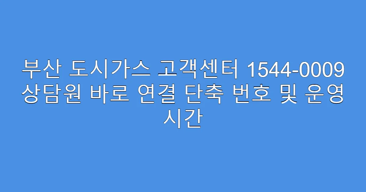부산 도시가스 고객센터 1544-0009 상담원 바로 연결 단축 번호 및 운영 시간