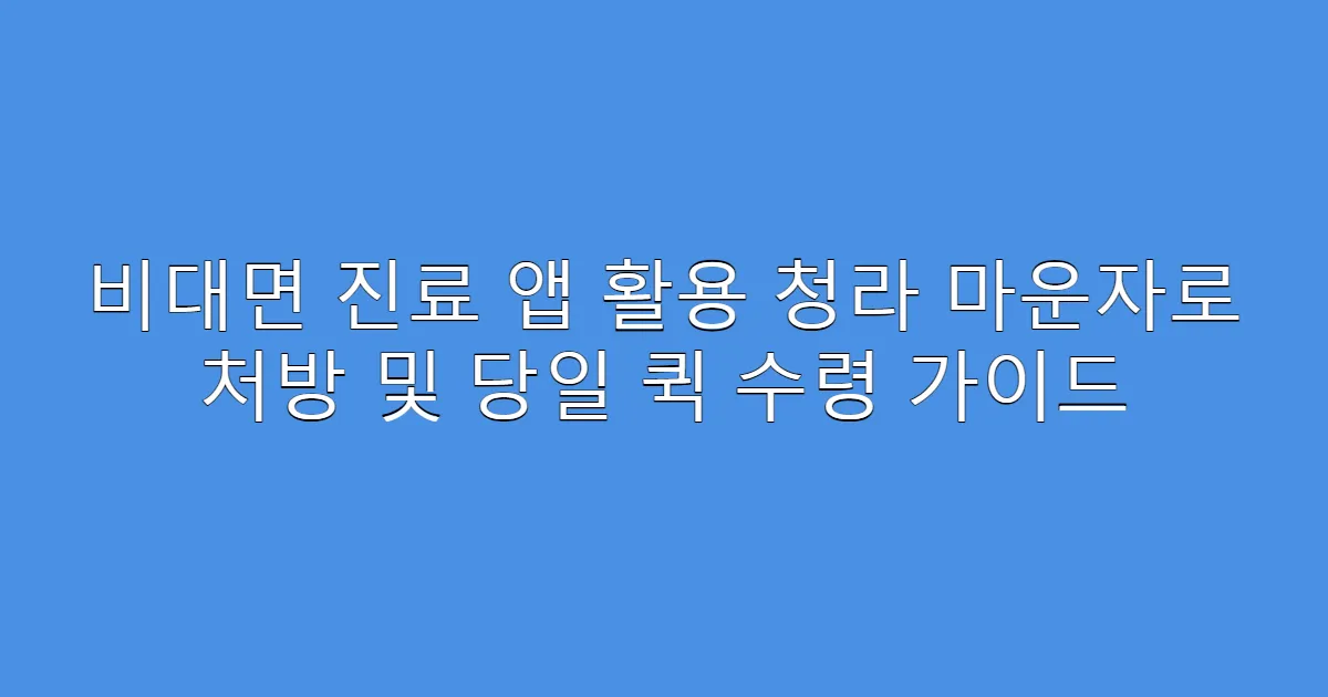 비대면 진료 앱 활용 청라 마운자로 처방 및 당일 퀵 수령 가이드