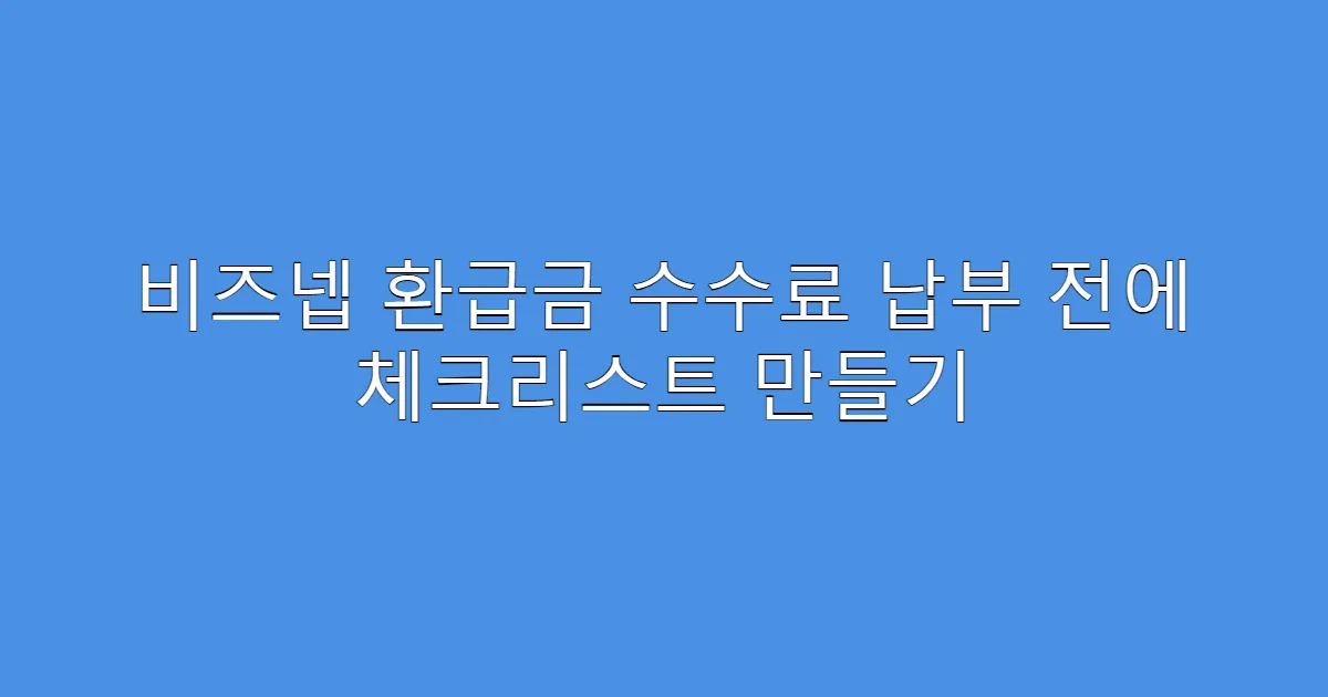 비즈넵 환급금 수수료 납부 전에 체크리스트 만들기