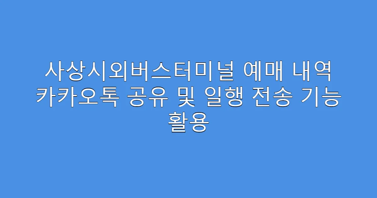 사상시외버스터미널 예매 내역 카카오톡 공유 및 일행 전송 기능 활용