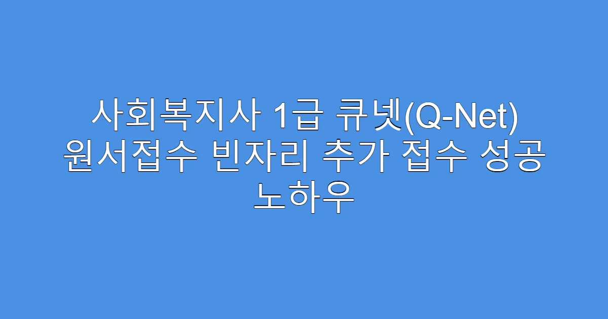 사회복지사 1급 큐넷(Q-Net) 원서접수 빈자리 추가 접수 성공 노하우