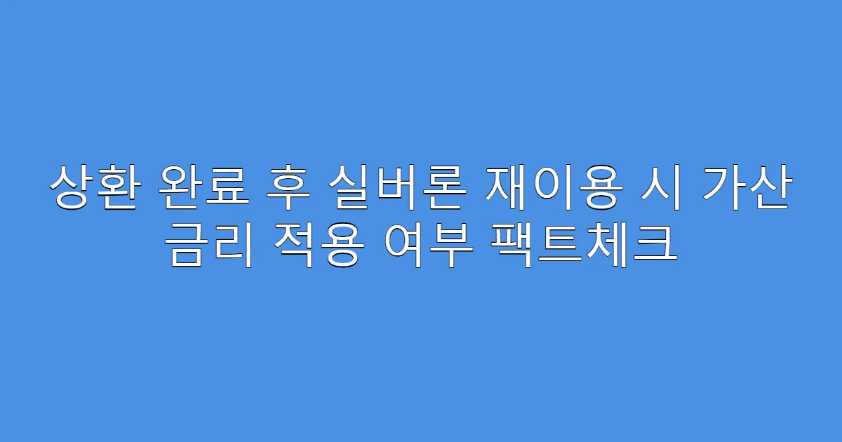상환 완료 후 실버론 재이용 시 가산 금리 적용 여부 팩트체크