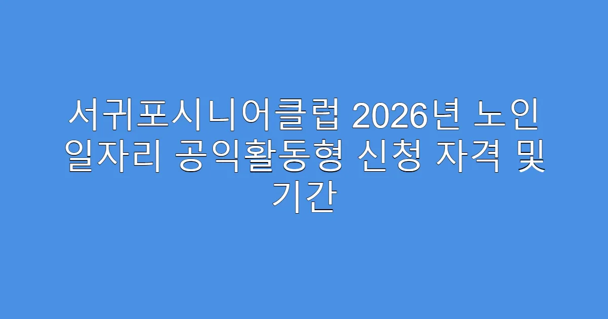 서귀포시니어클럽 2026년 노인 일자리 공익활동형 신청 자격 및 기간