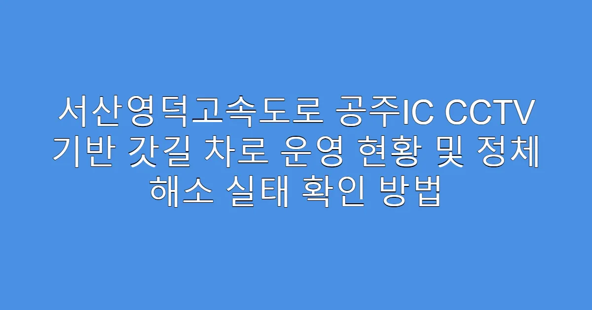 서산영덕고속도로 공주IC CCTV 기반 갓길 차로 운영 현황 및 정체 해소 실태 확인 방법