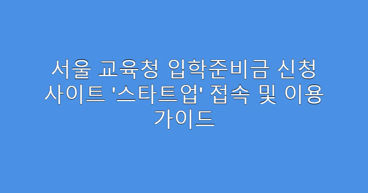 서울 교육청 입학준비금 신청 사이트 ‘스타트업’ 접속 및 이용 가이드