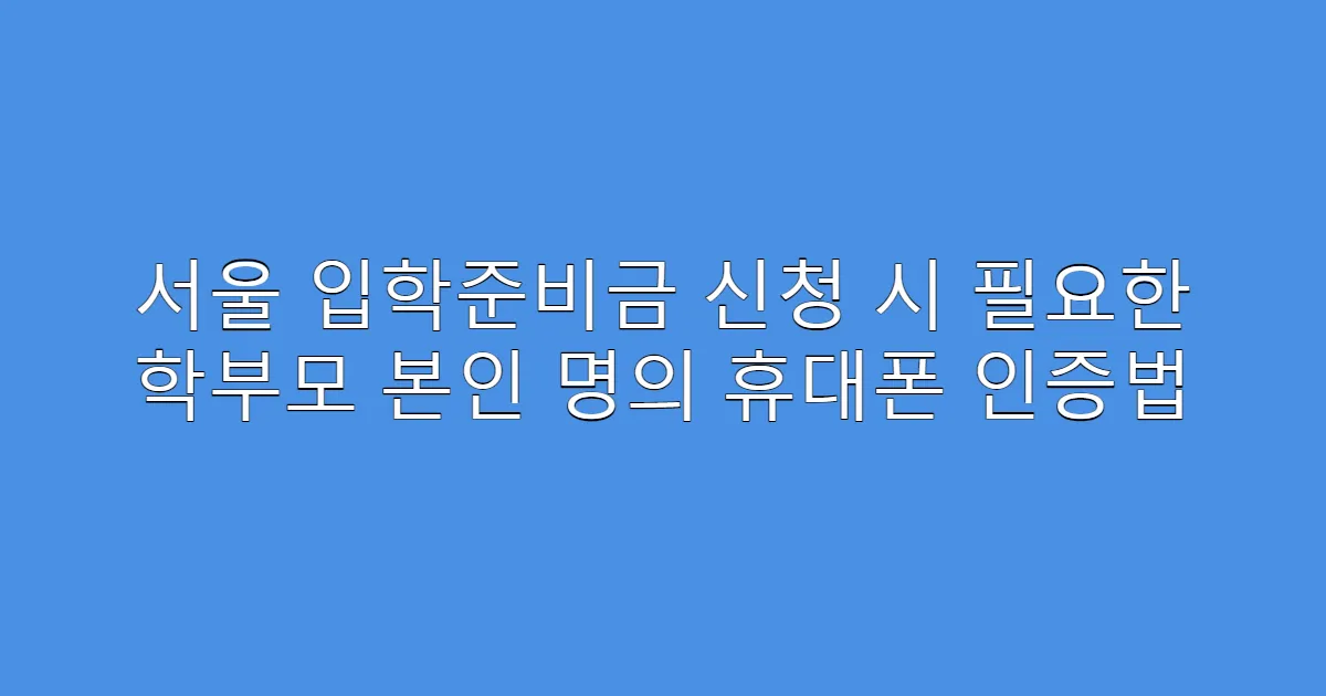 서울 입학준비금 신청 시 필요한 학부모 본인 명의 휴대폰 인증법
