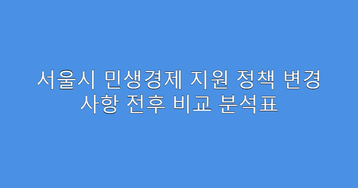 서울시 민생경제 지원 정책 변경 사항 전후 비교 분석표