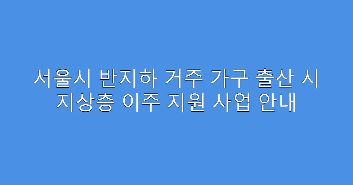 서울시 반지하 거주 가구 출산 시 지상층 이주 지원 사업 안내