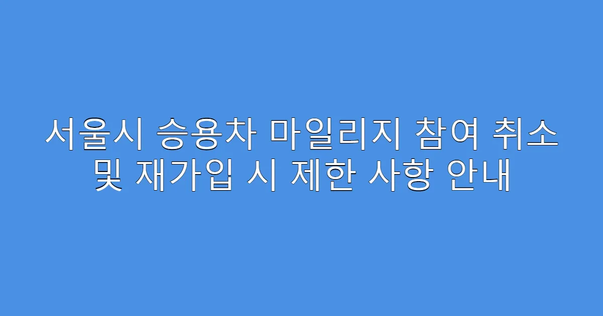 서울시 승용차 마일리지 참여 취소 및 재가입 시 제한 사항 안내